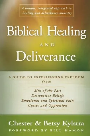 Biblical Healing and Deliverance: A Guide to Experiencing Freedom from Sins of the Past, Destructive Beliefs, Emotional and Spiritual Pain, Curses and