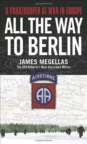 All the Way to Berlin: A Paratrooper at War in Europe