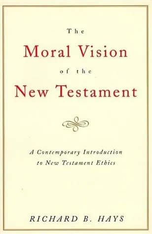 The Moral Vision of the New Testament: Community, Cross, New Creation: A Contemporary Introduction to New Testament Ethics