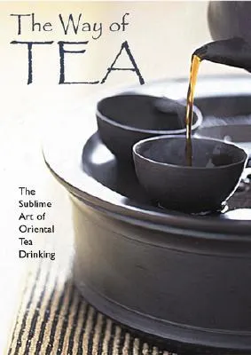 The Way of Tea: The Sublime Art of Oriental Tea Drinking