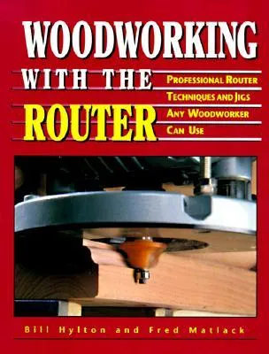 Woodworking with the Router: Professional Router Techniques and Jigs Any Woodworker Can Use