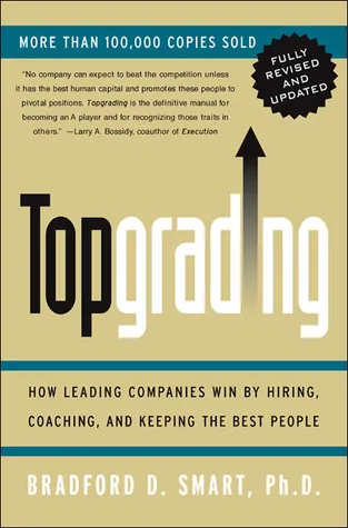 Topgrading: How Leading Companies Win by Hiring, Coaching, and Keeping the Best People