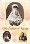 Little Mother of Russia: A Biography of the Empress Marie Feodorovna (1847-1928)