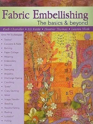 Fabric Embellishing: the Basics & Beyond: More Than 50 Techniques With Step-by-step Photos