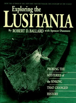 Exploring the Lusitania: Probing the Mysteries of the Sinking That Changed History