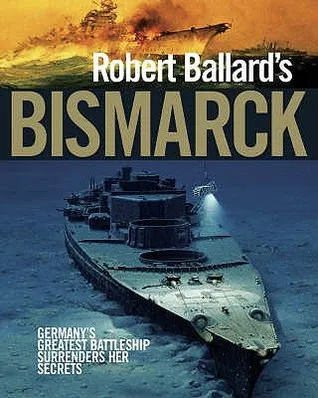 Robert Ballard's "Bismarck": Germany's Greatest Battleship Surrenders Her Secrets