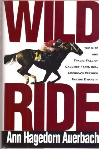 Wild Ride: The Rise and Tragic Fall of Calumet Farm, Inc., America