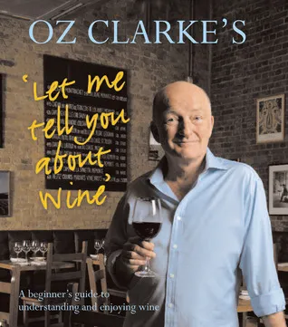 Oz Clarke's Let Me Tell You About Wine: A Beginner's Guide to Understanding and Enjoying Wine