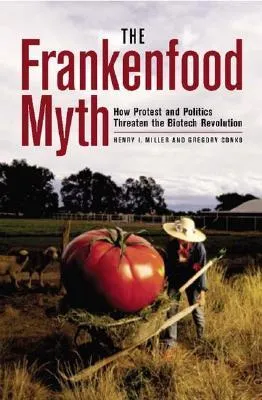 The Frankenfood Myth: How Protest and Politics Threaten the Biotech Revolution