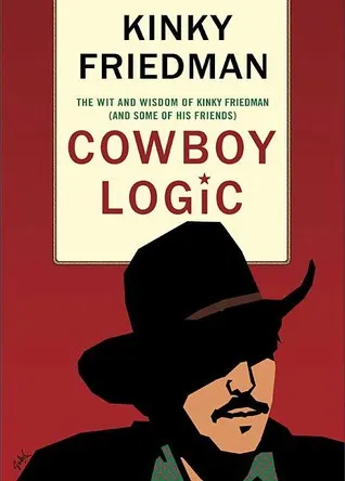 Cowboy Logic: The Wit and Wisdom of Kinky Friedman (and Some of His Friends)