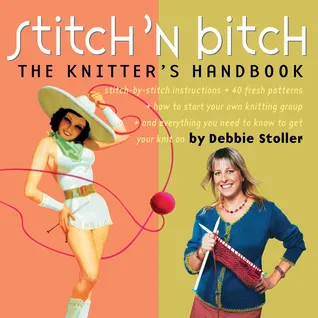 Stitch 'N Bitch: The Knitter's Handbook: Instructions, Patterns, and Advice for a New Generation of Knitters