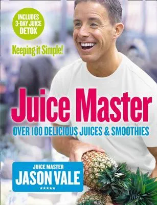 Juice Master Keeping It Simple: Over 100 Delicious Juices and Smoothies