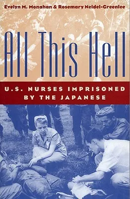 All This Hell: U. S. Nurses Imprisoned by the Japanese