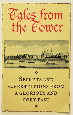 Tales From the Tower: Secrets and Superstitions from a Glorious and Gory Past