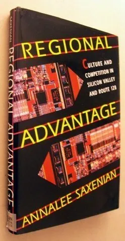 Regional Advantage: Culture and Competition in Silicon Valley and Route 128