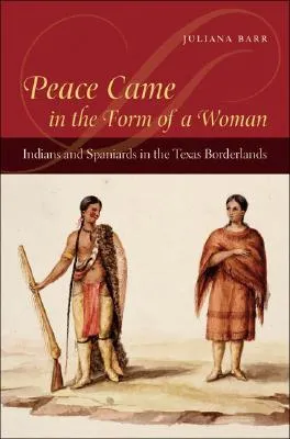 Peace Came in the Form of a Woman: Indians and Spaniards in the Texas Borderlands