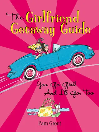 The Girlfriend Getaway Guide: You Go Girl! And I