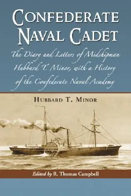 Confederate Naval Cadet: The Diary and Letters of Midshipman Hubbard T. Minor, with a History of the Confederate Naval Academy