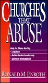 Churches That Abuse: Help for Those Hurt by Legalism, Authoritatian Leadership, Manipulation, Excessive Discipline