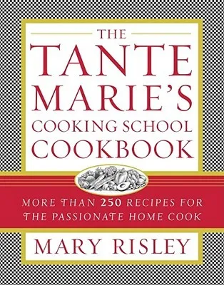 The Tante Marie's Cooking School Cookbook: More Than 250 Recipes for the Passionate Home Cook