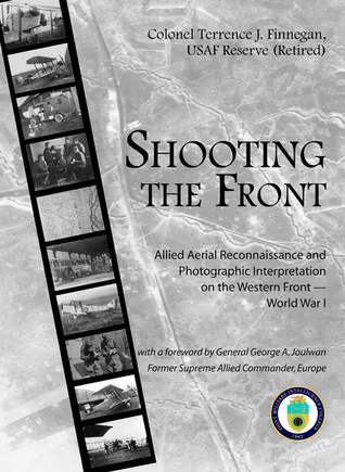 Shooting the Front: Allied Aerial Reconnaissance and Photographic Interpretation on the Western Front -- World War I: Allied Aerial Reconnaissance and