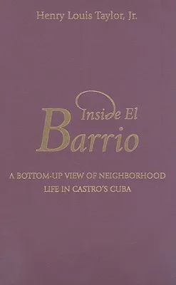 Inside El Barrio: A Bottom-Up View of Neighborhood Life in Castro's Cuba