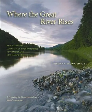 Where the Great River Rises: An Atlas of the Upper Connecticut River Watershed in Vermont and New Hampshire