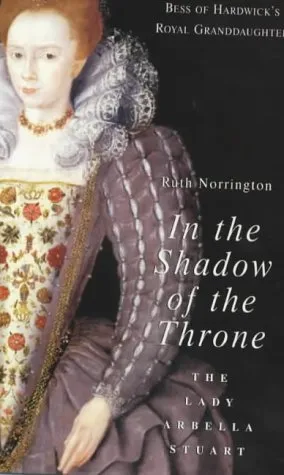 In the Shadow of the Throne: The Lady Arbella Stuart