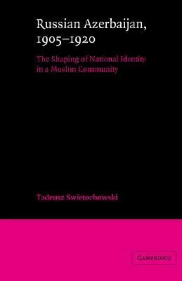 Russian Azerbaijan, 1905 1920: The Shaping of a National Identity in a Muslim Community