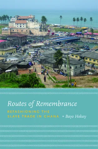 Routes of Remembrance: Refashioning the Slave Trade in Ghana