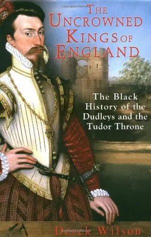 The Uncrowned Kings of England: The Black History of the Dudleys and the Tudor Throne