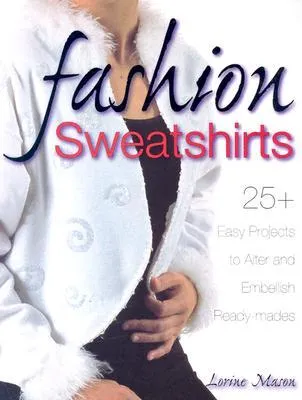 Fashion Sweatshirts: 25+ Easy Projects to Alter and Embellish Ready-Mades