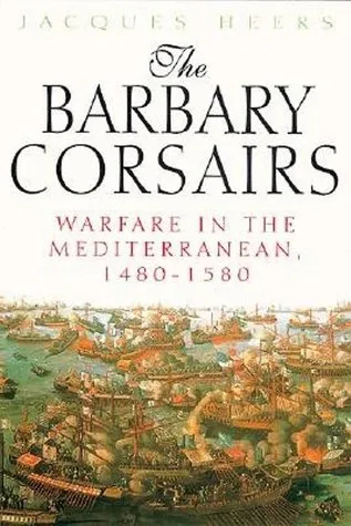 The Barbary Corsairs: Warfare in the Mediterranean, 1480-1580