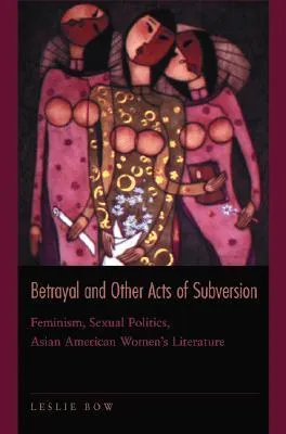 Betrayal and Other Acts of Subversion: Feminism, Sexual Politics, Asian American Women