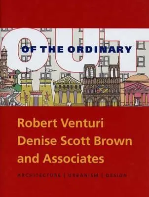 Out of the Ordinary: Robert Venturi, Denise Scott Brown and Associates—Architecture, Urbanism, Design