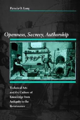 Openness, Secrecy, Authorship: Technical Arts and the Culture of Knowledge from Antiquity to the Renaissance