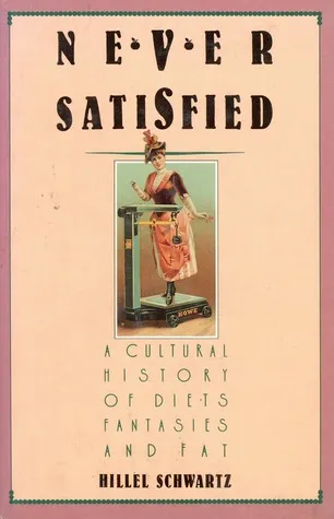 Never Satisfied: A Cultural History of Diets, Fantasies, and Fat