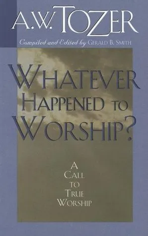 Whatever Happened to Worship?: A Call to True Worship