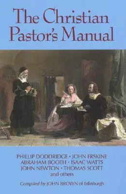 The Christian Pastor's Manual: A Selection of Tracts on the Duties, Difficulties, and Encouragements of the Christian Ministry