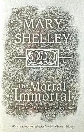 The Mortal Immortal: The Complete Supernatural Short Fiction of Mary Shelley