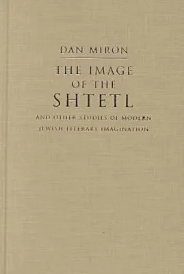 The Image of the Shtetl and Other Studies of Modern Jewish Literary Imagination