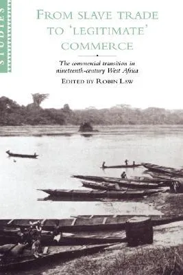 From Slave Trade to 'legitimate' Commerce: The Commercial Transition in Nineteenth-Century West Africa