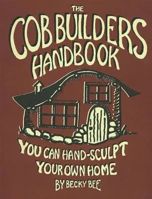 The Cob Builders Handbook: You Can Hand-Sculpt Your Own Home