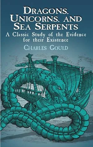 Dragons, Unicorns, and Sea Serpents: A Classic Study of the Evidence for their Existence