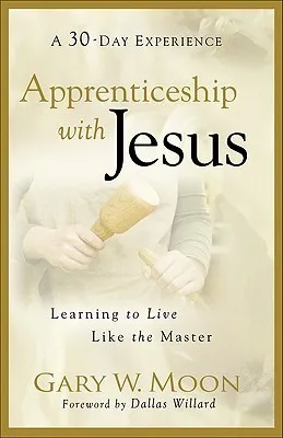 Apprenticeship with Jesus: Learning to Live Like the Master