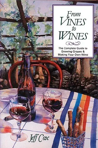 From Vines to Wines: The Complete Guide to Growing Your Own Grapes and Making Your Own Wine