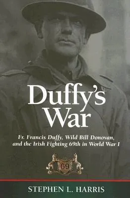 Duffy's War: Fr. Francis Duffy, Wild Bill Donovan, and the Irish Fighting 69th in World War I