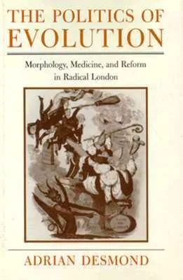 The Politics of Evolution: Morphology, Medicine, and Reform in Radical London