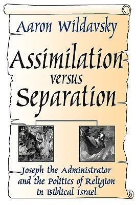 Assimilation Versus Separation: Joseph the Administrator and the Politics of Religion in Biblical Israel