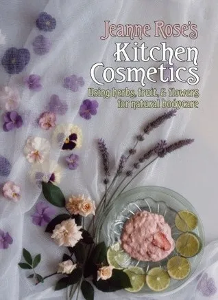 Jeanne Rose's Kitchen Cosmetics: Using Herbs, Fruit and Flowers for Natural Bodycare